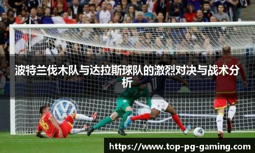 波特兰伐木队与达拉斯球队的激烈对决与战术分析