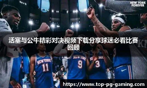 活塞与公牛精彩对决视频下载分享球迷必看比赛回顾