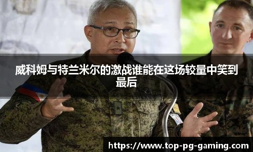 威科姆与特兰米尔的激战谁能在这场较量中笑到最后