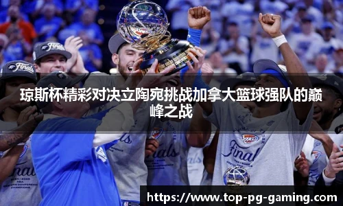 琼斯杯精彩对决立陶宛挑战加拿大篮球强队的巅峰之战