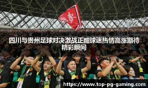 四川与贵州足球对决激战正酣球迷热情高涨期待精彩瞬间