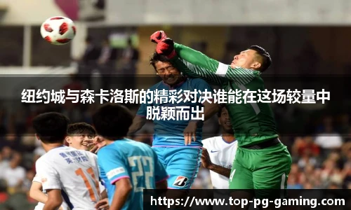 纽约城与森卡洛斯的精彩对决谁能在这场较量中脱颖而出