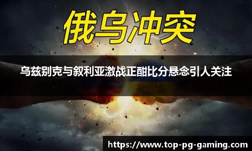 乌兹别克与叙利亚激战正酣比分悬念引人关注