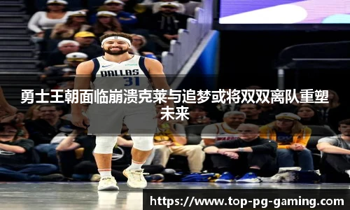 勇士王朝面临崩溃克莱与追梦或将双双离队重塑未来